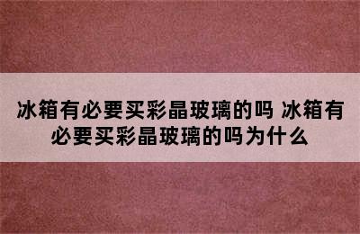 冰箱有必要买彩晶玻璃的吗 冰箱有必要买彩晶玻璃的吗为什么